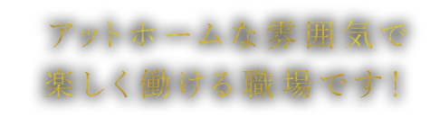 t楽しく働ける職場です！