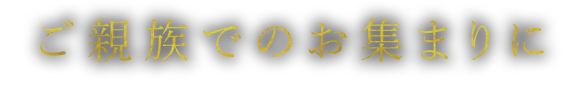 ご親族でのお集まりに