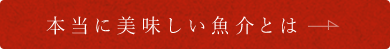 本当に美味しい魚介とは