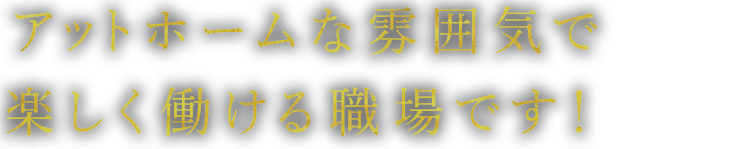 楽しく働ける職場です！